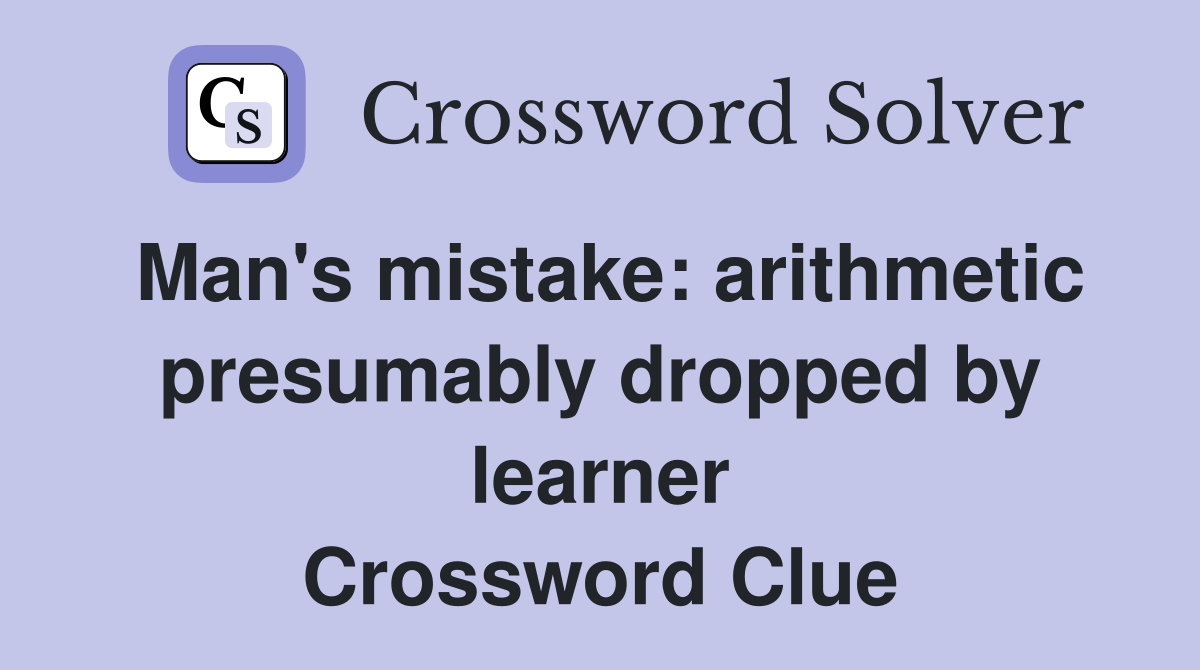 Man's mistake: arithmetic presumably dropped by learner Crossword Clue