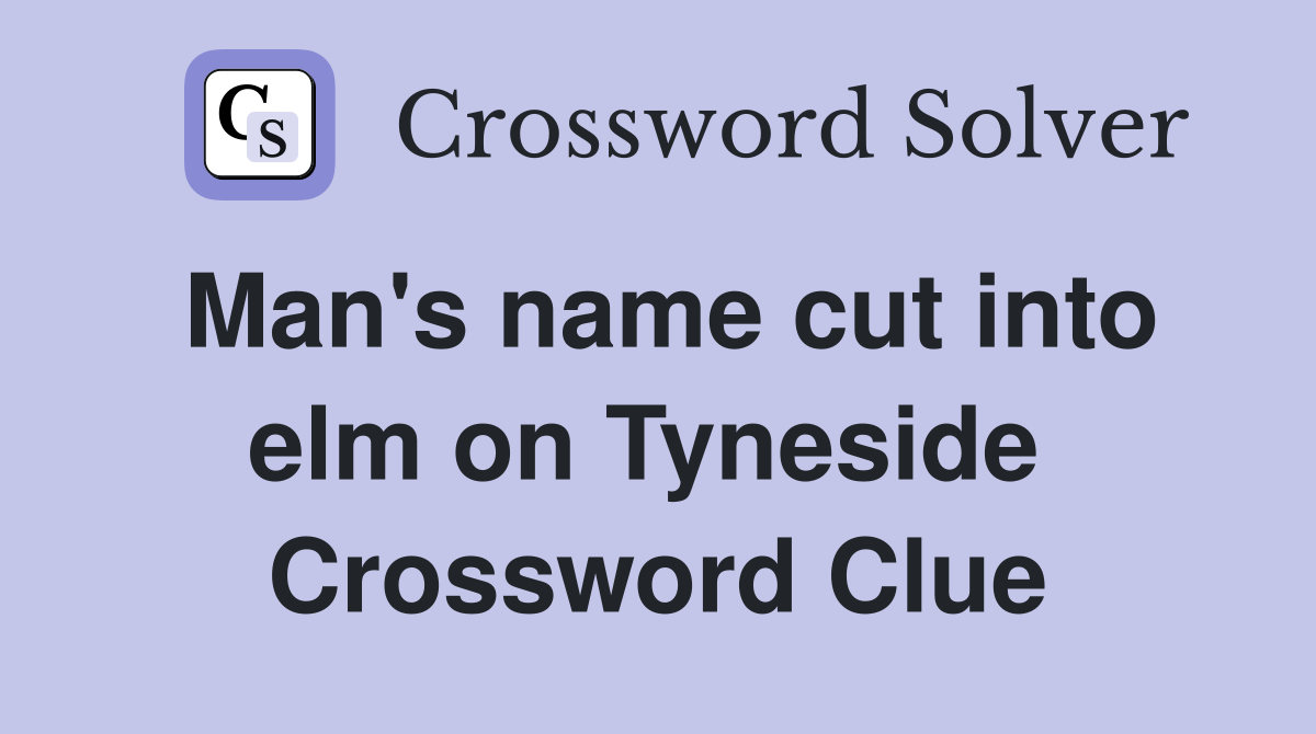 Man's name cut into elm on Tyneside  Crossword Clue