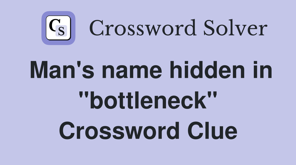 Man's name hidden in "bottleneck" Crossword Clue