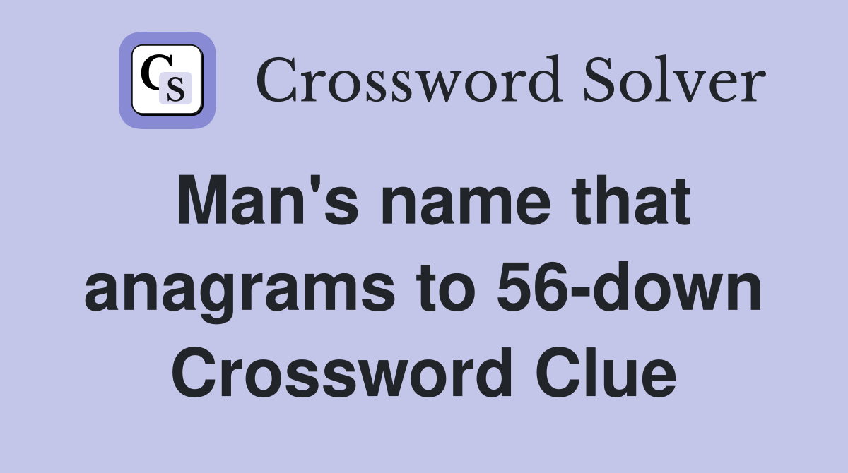 Man's name that anagrams to 56-down Crossword Clue