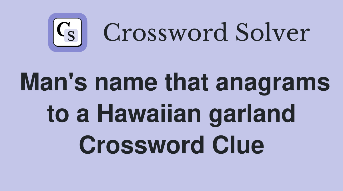 Man's name that anagrams to a Hawaiian garland Crossword Clue