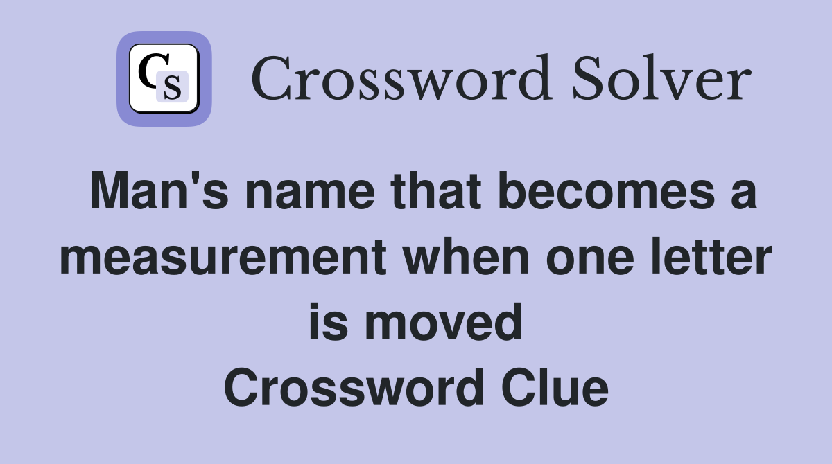 Man's name that becomes a measurement when one letter is moved Crossword Clue