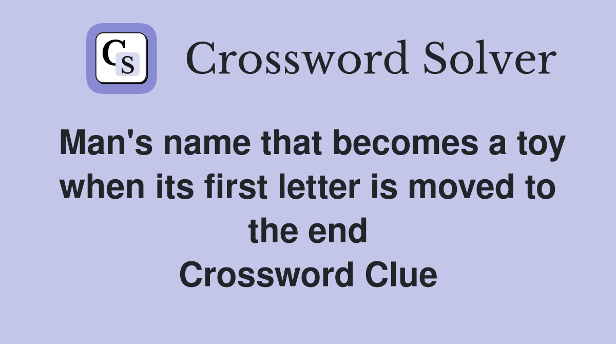 Man's name that becomes a toy when its first letter is moved to the end Crossword Clue