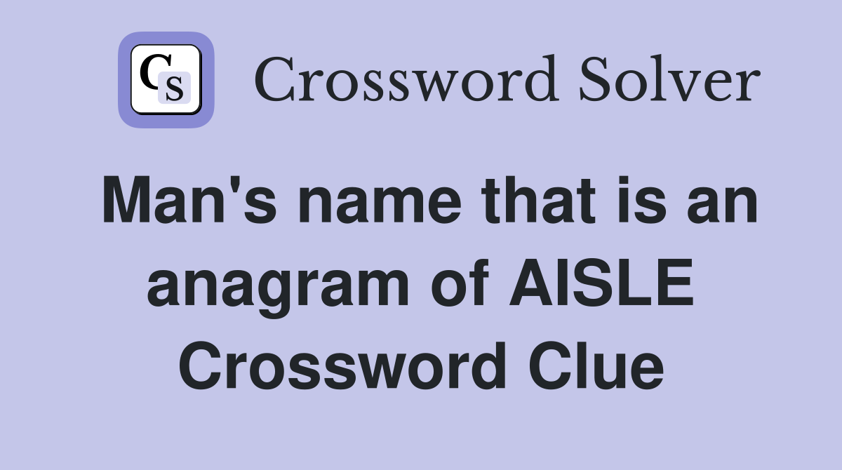Man's name that is an anagram of AISLE Crossword Clue