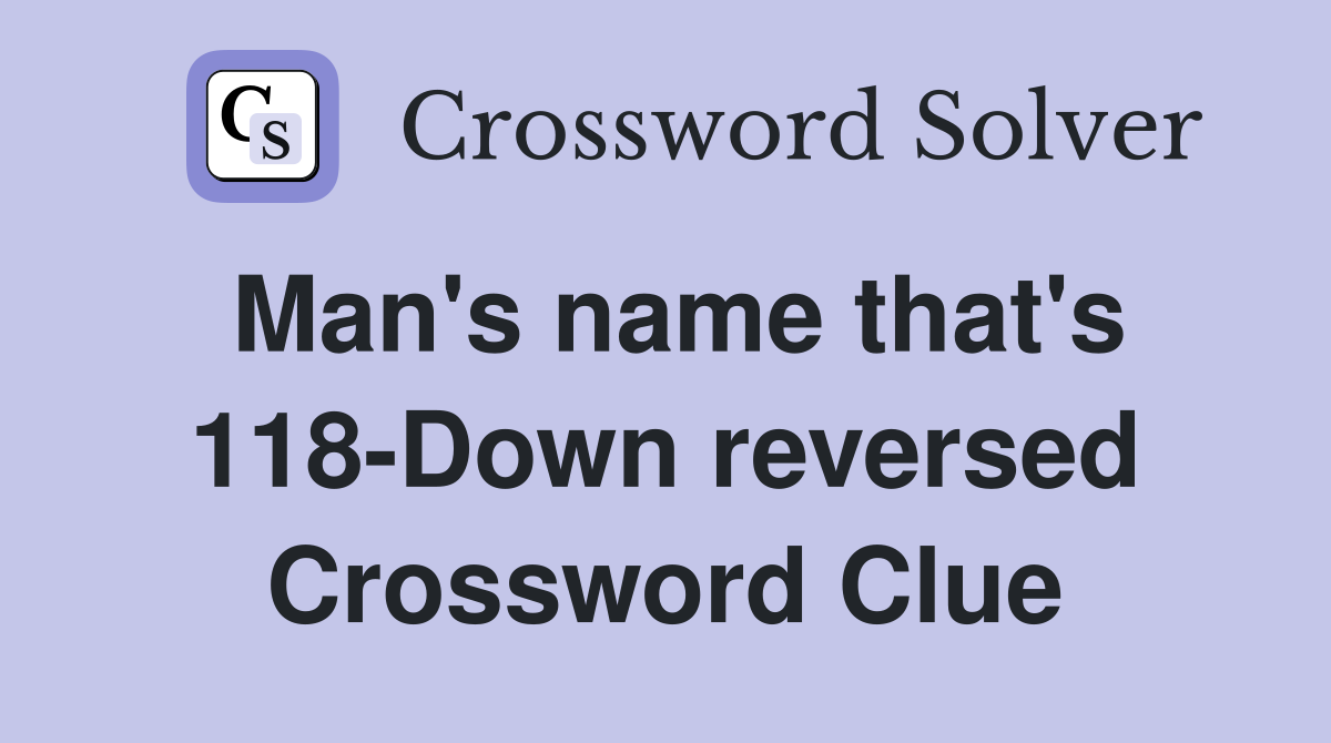 Man's name that's 118-Down reversed Crossword Clue