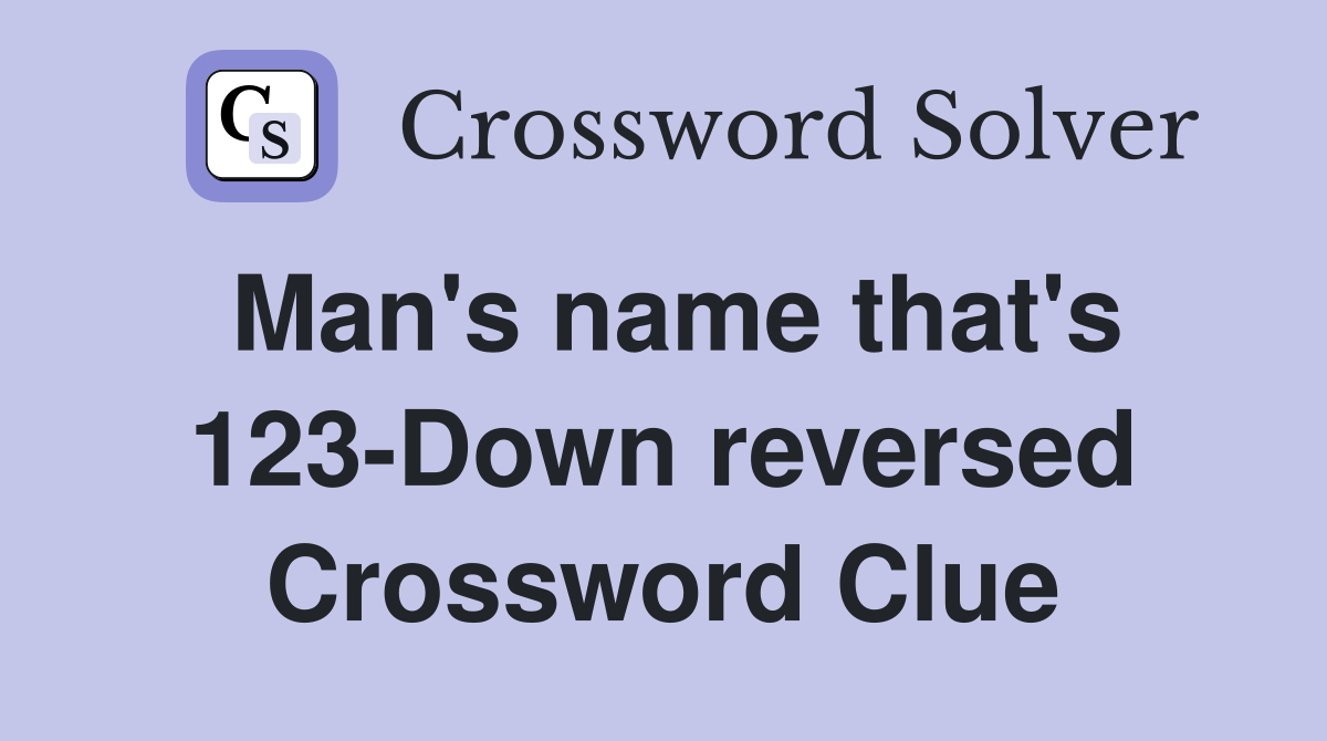 Man's name that's 123-Down reversed Crossword Clue