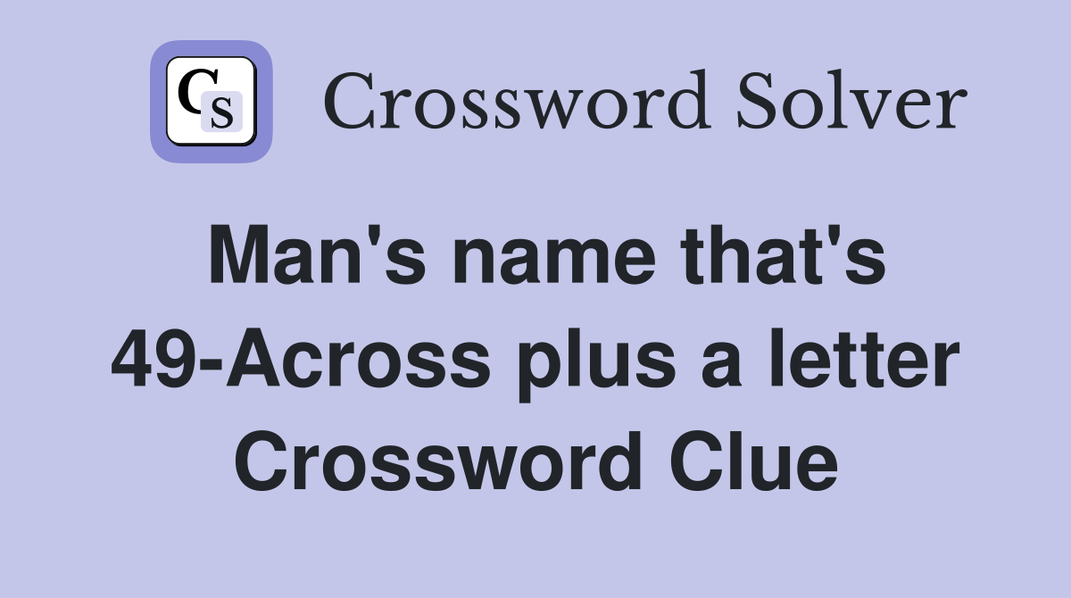 Man's name that's 49-Across plus a letter Crossword Clue