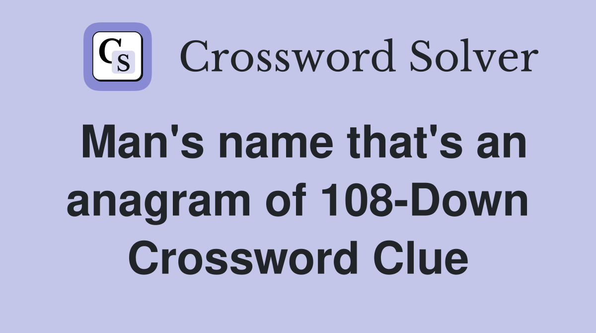 Man's name that's an anagram of 108-Down Crossword Clue