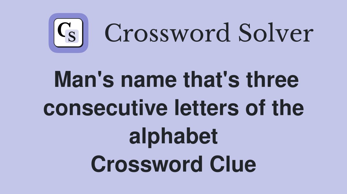 Man's name that's three consecutive letters of the alphabet Crossword Clue