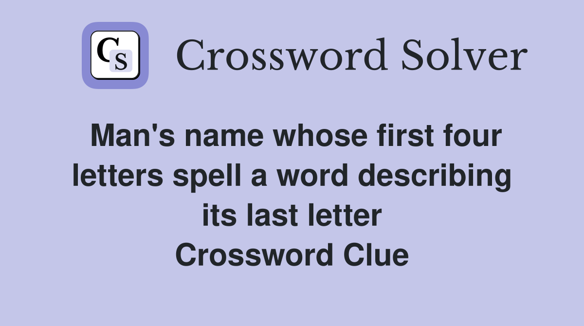 Man's name whose first four letters spell a word describing its last letter Crossword Clue