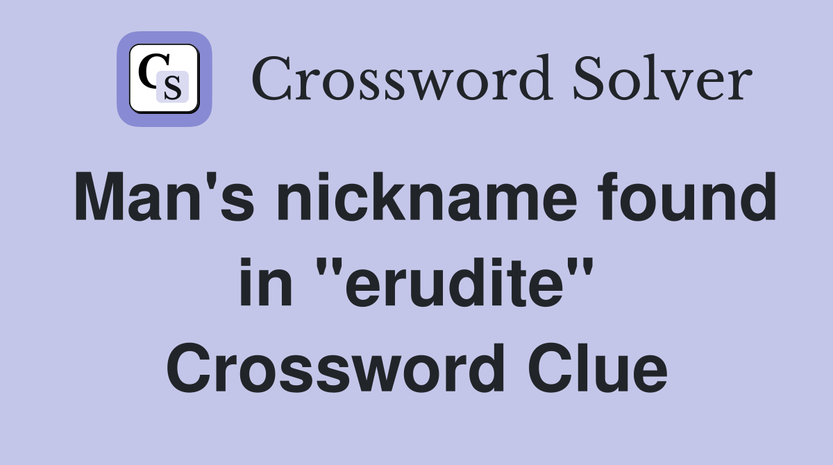 Man's nickname found in "erudite" Crossword Clue