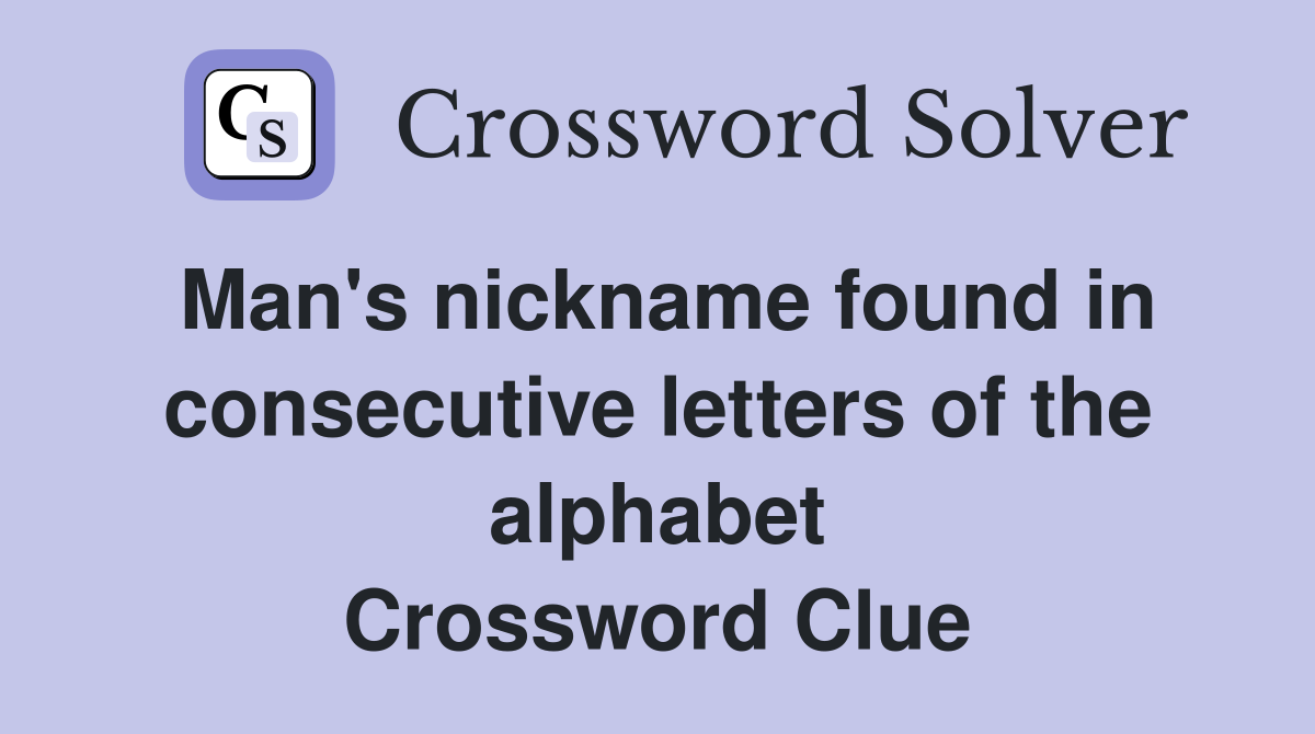 Man's nickname found in consecutive letters of the alphabet Crossword Clue