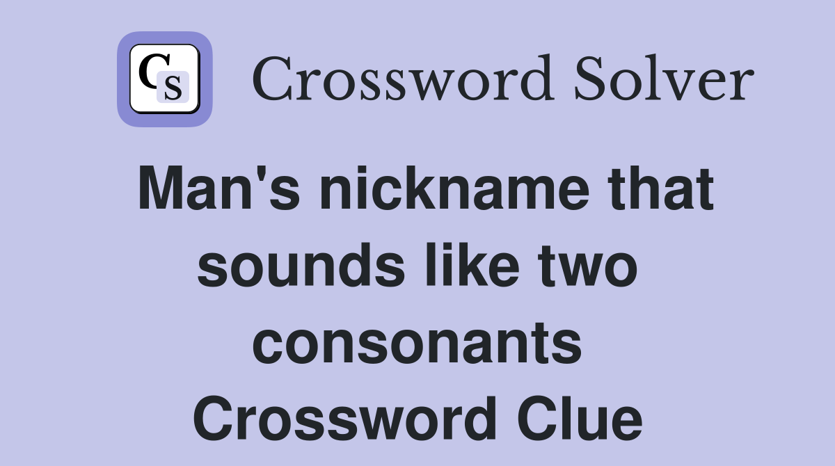 Man's nickname that sounds like two consonants Crossword Clue
