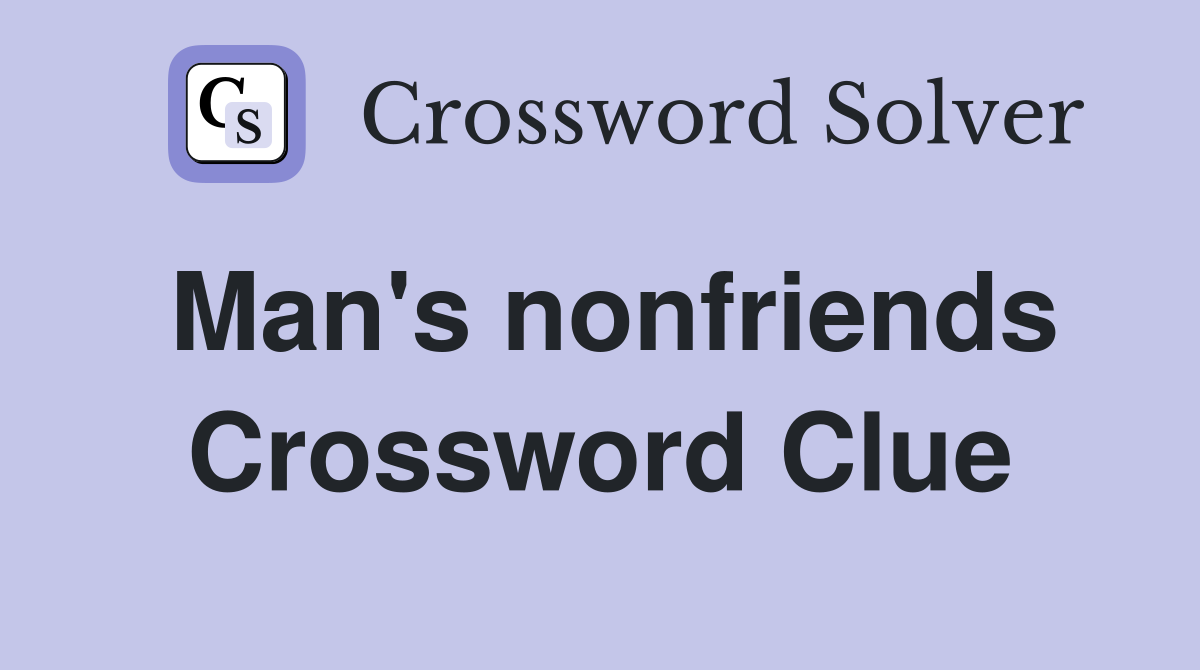 Man's nonfriends Crossword Clue