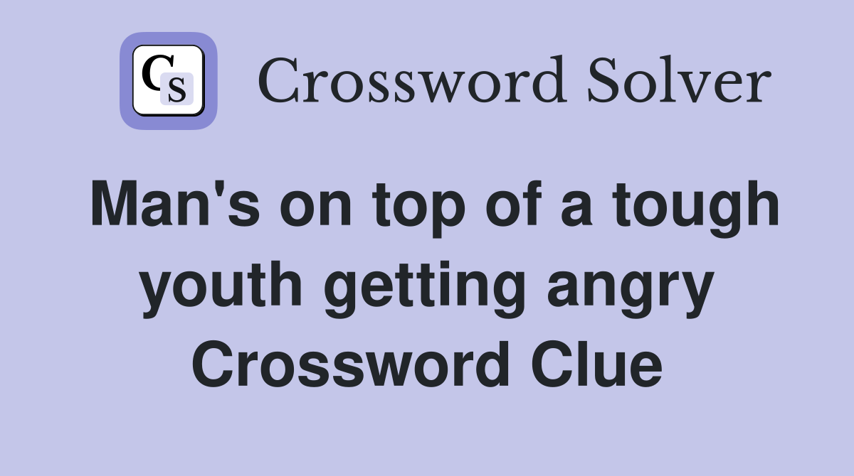 Man's on top of a tough youth getting angry Crossword Clue