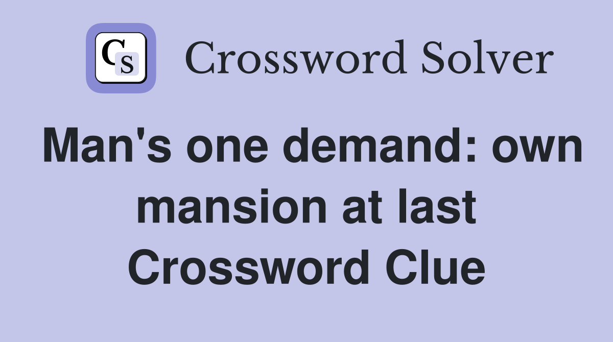 Man's one demand: own mansion at last Crossword Clue