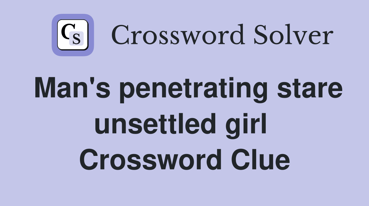 Man's penetrating stare unsettled girl  Crossword Clue