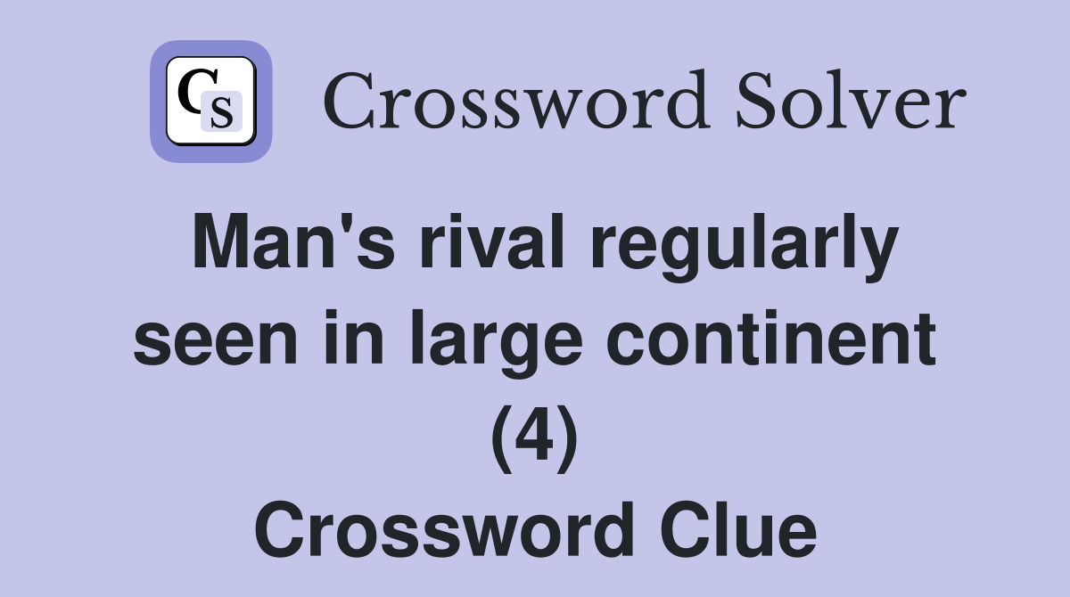 Man's rival regularly seen in large continent (4) Crossword Clue