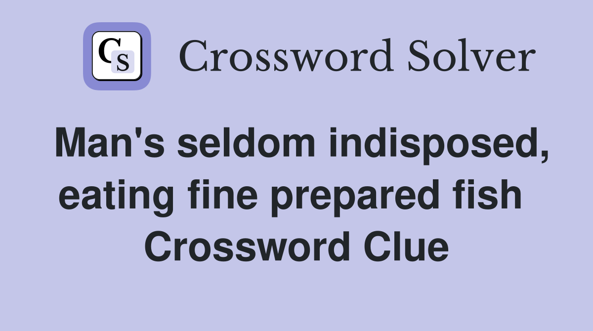 Man's seldom indisposed, eating fine prepared fish  Crossword Clue