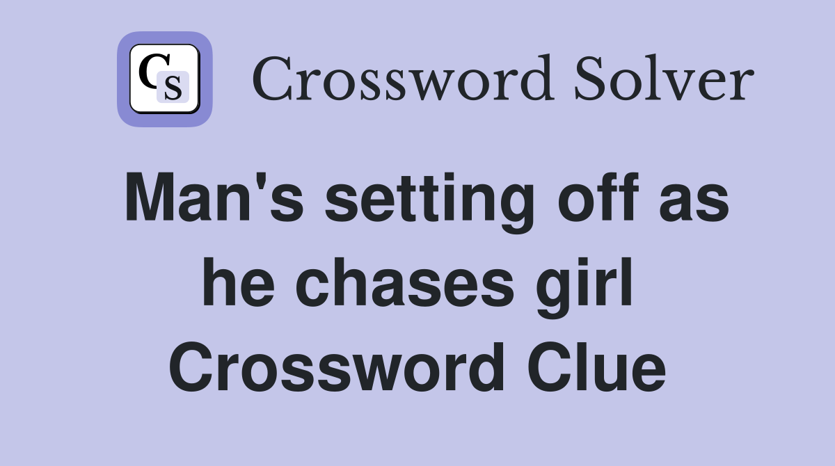 Man's setting off as he chases girl Crossword Clue