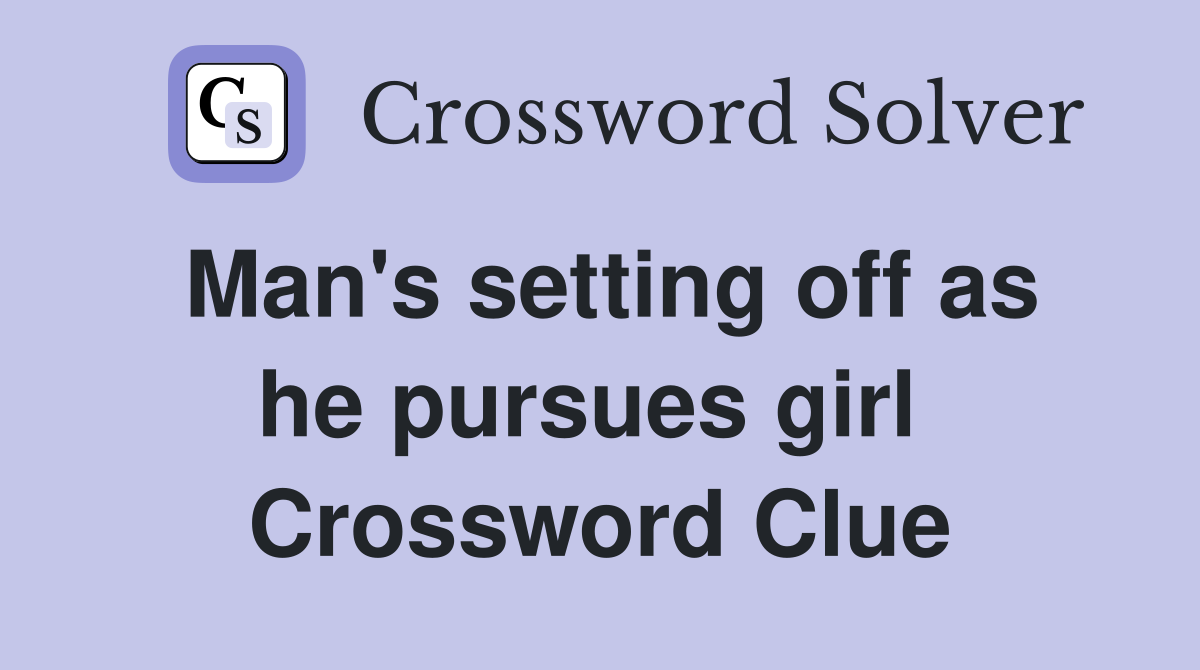 Man's setting off as he pursues girl  Crossword Clue