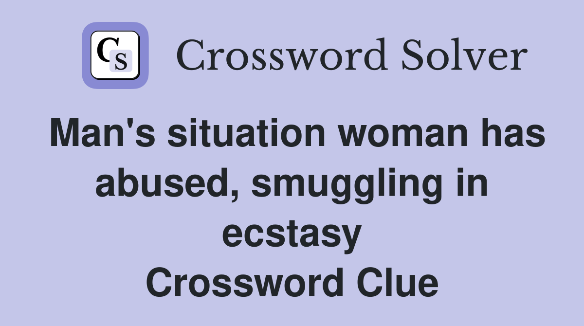 Man's situation woman has abused, smuggling in ecstasy Crossword Clue