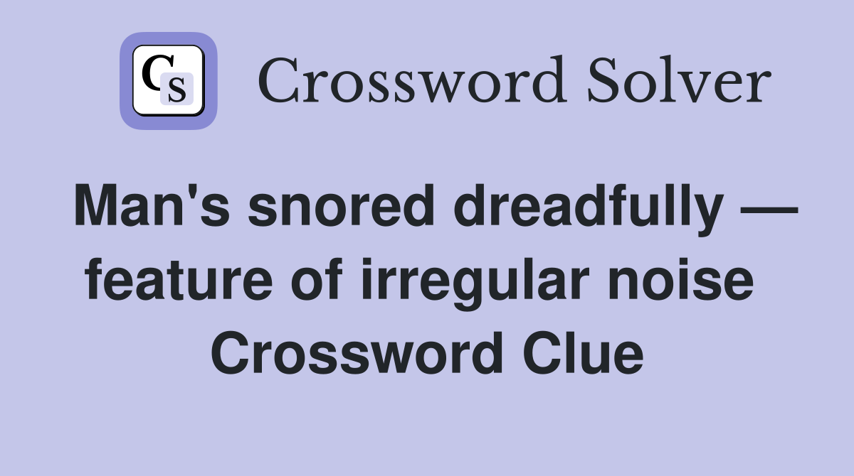 Man's snored dreadfully — feature of irregular noise  Crossword Clue