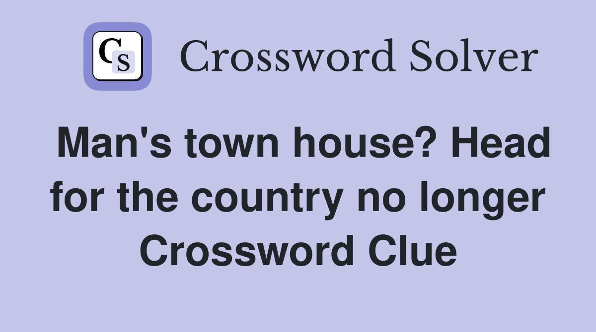 Man's town house? Head for the country no longer Crossword Clue