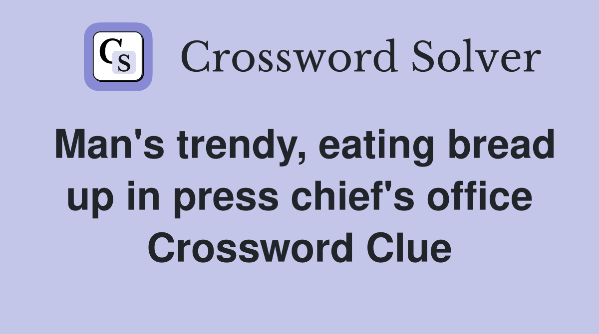 Man's trendy, eating bread up in press chief's office Crossword Clue