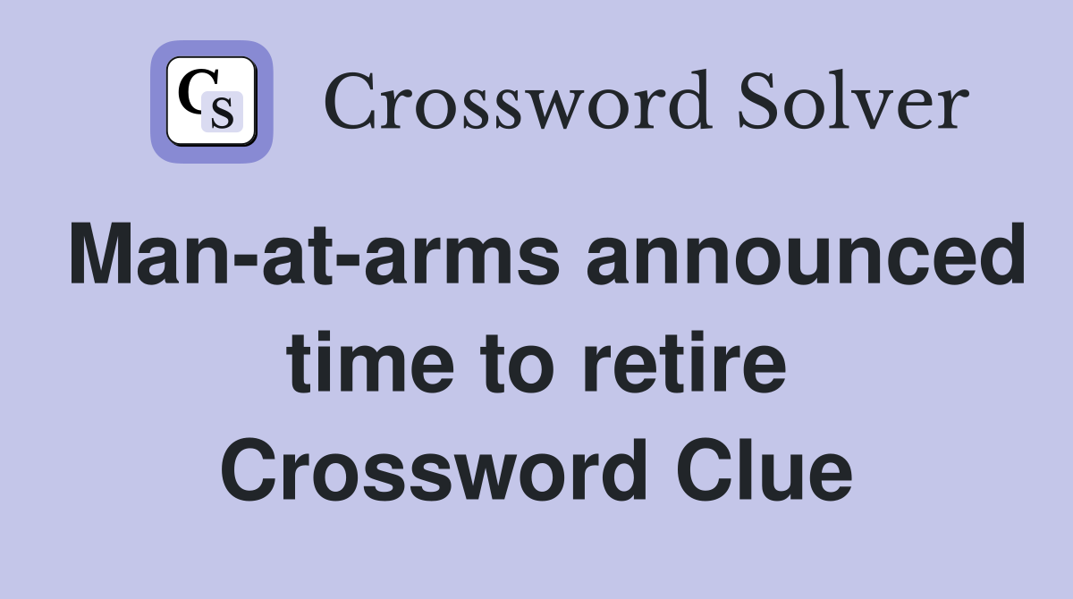 Man-at-arms announced time to retire Crossword Clue