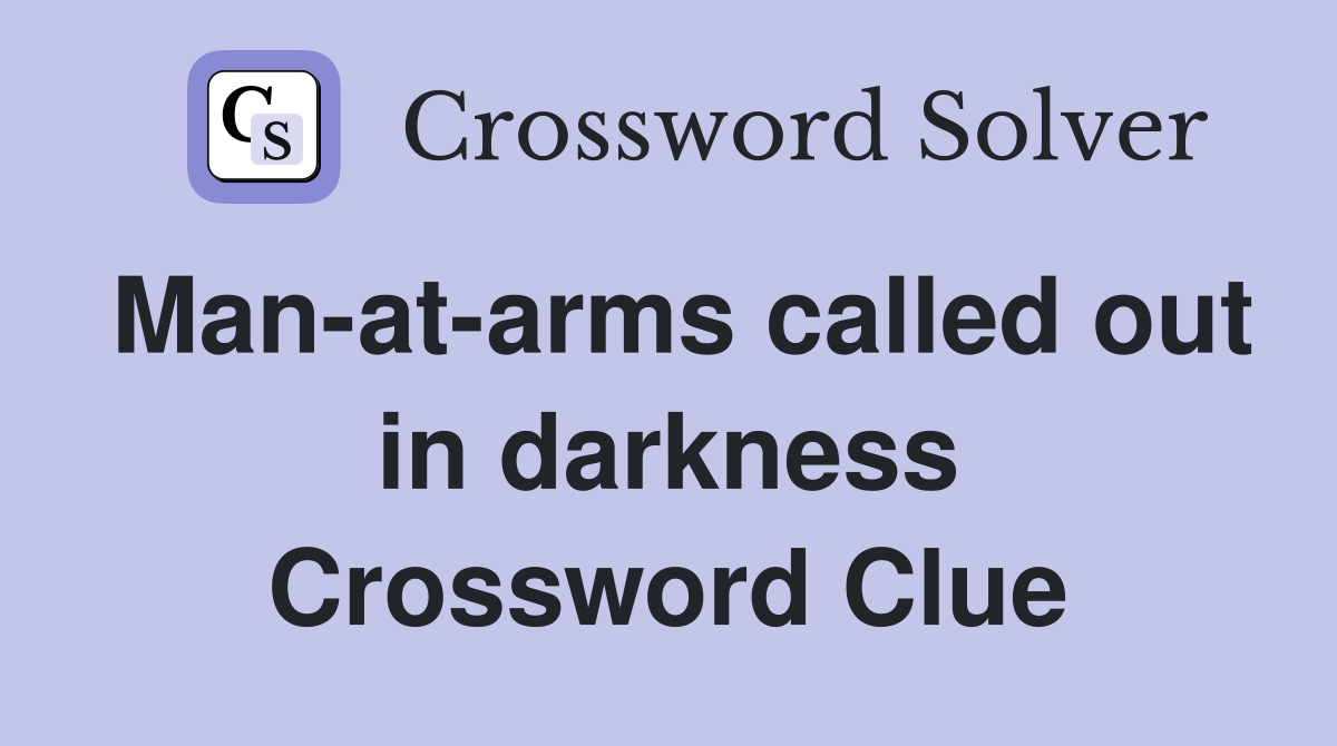 Man-at-arms called out in darkness Crossword Clue