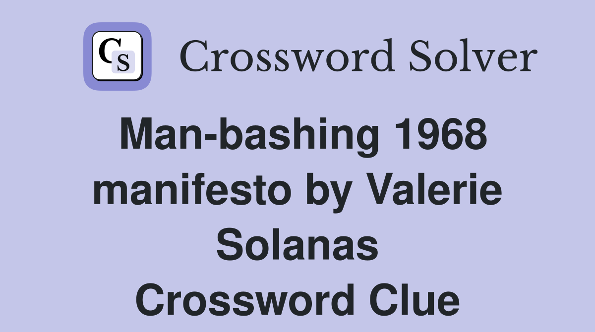 Man-bashing 1968 manifesto by Valerie Solanas Crossword Clue