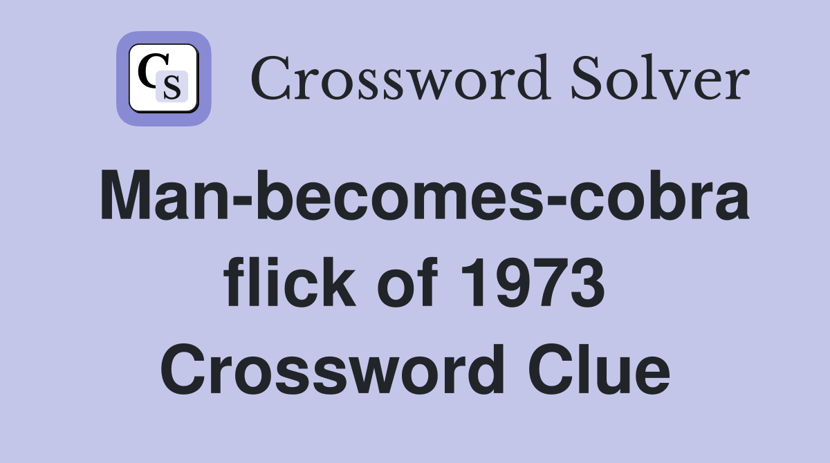 Man-becomes-cobra flick of 1973 Crossword Clue