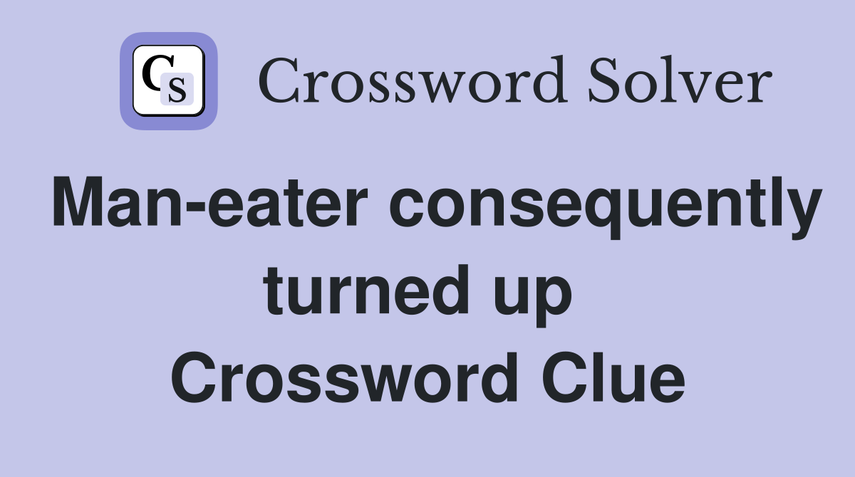 Man-eater consequently turned up  Crossword Clue