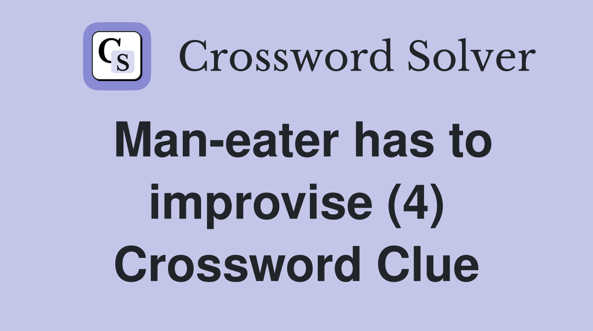 Man-eater has to improvise (4) Crossword Clue