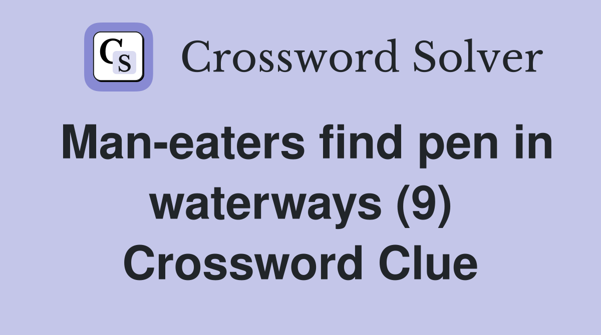 Man-eaters find pen in waterways (9) Crossword Clue