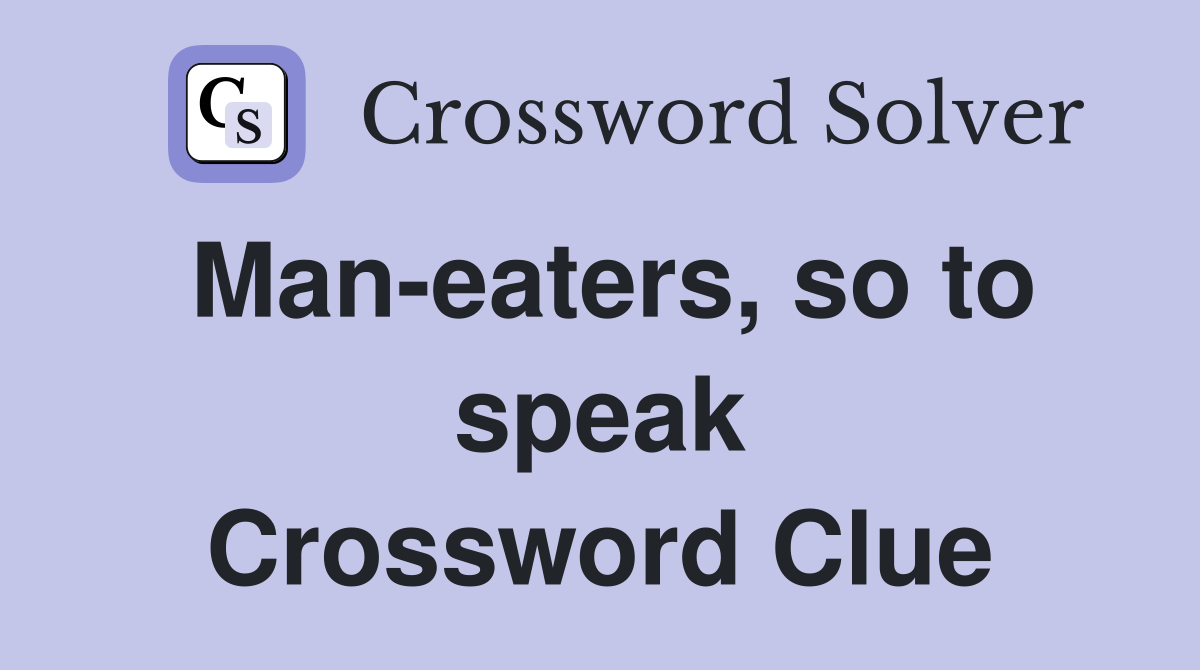 Man-eaters, so to speak Crossword Clue