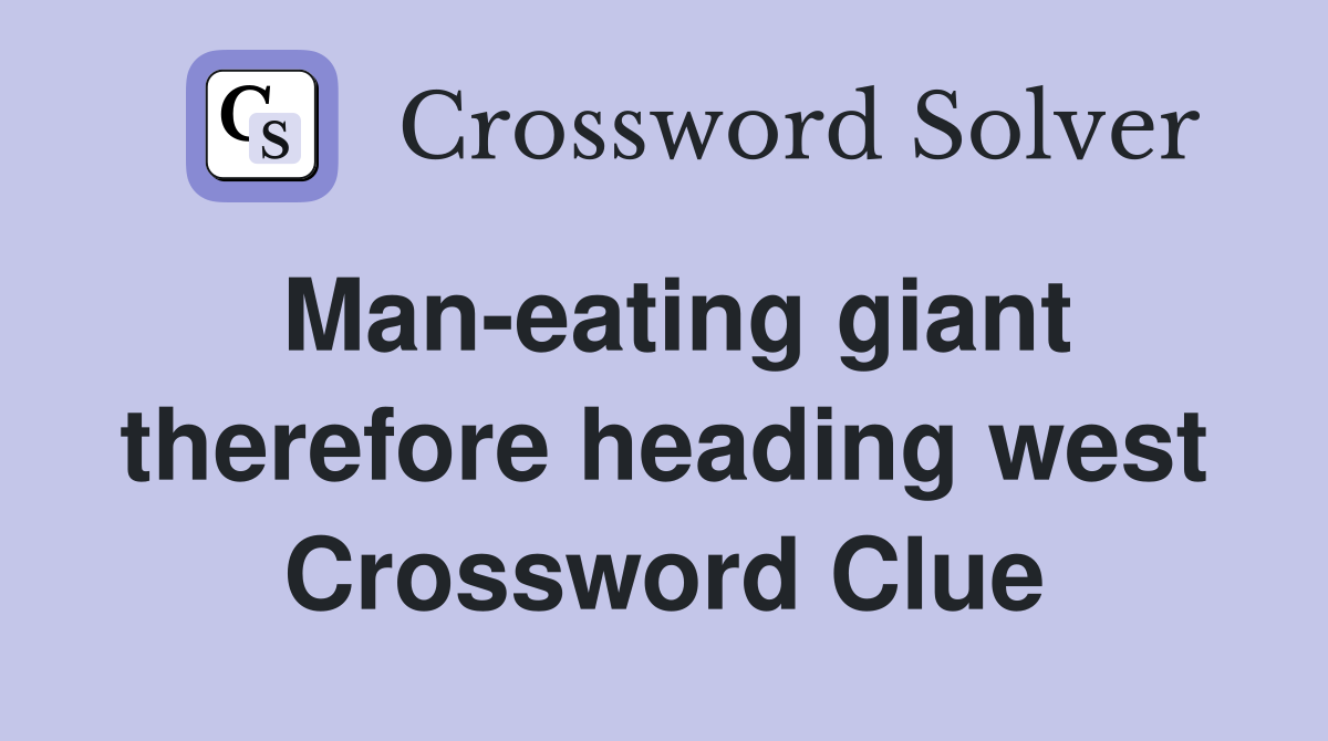 Man-eating giant therefore heading west Crossword Clue