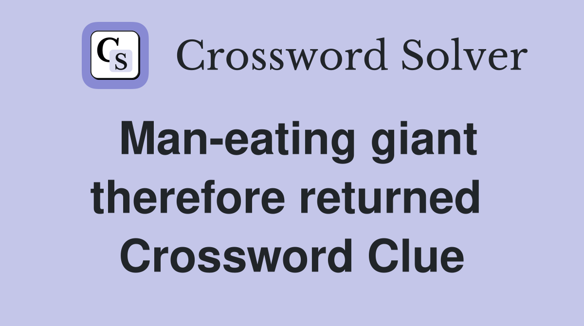 Man-eating giant therefore returned  Crossword Clue