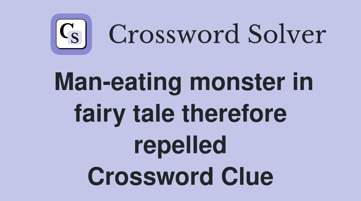 Man-eating monster in fairy tale therefore repelled Crossword Clue