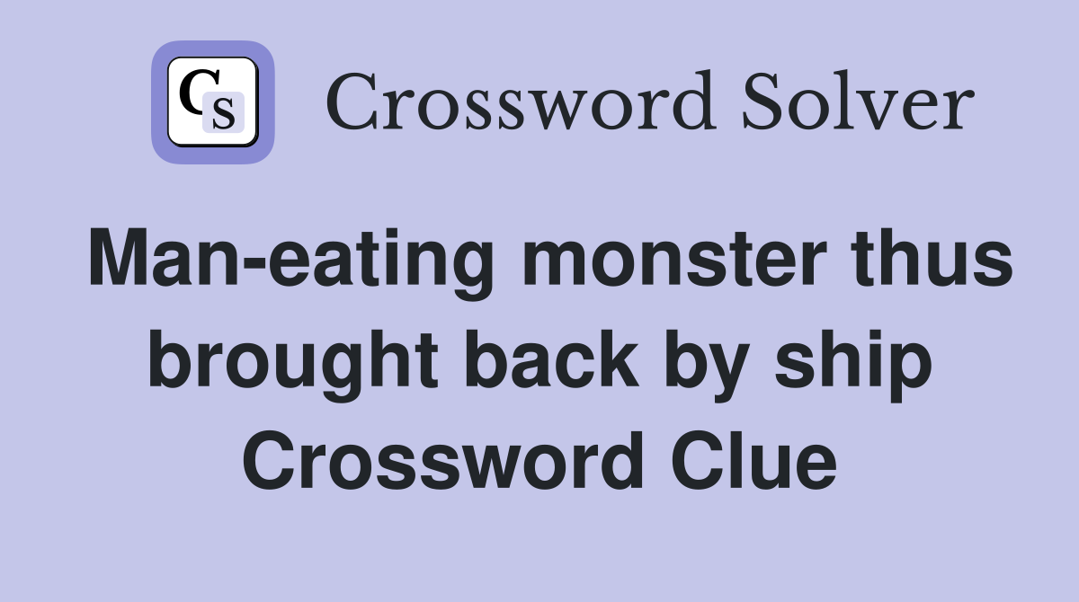 Man-eating monster thus brought back by ship Crossword Clue