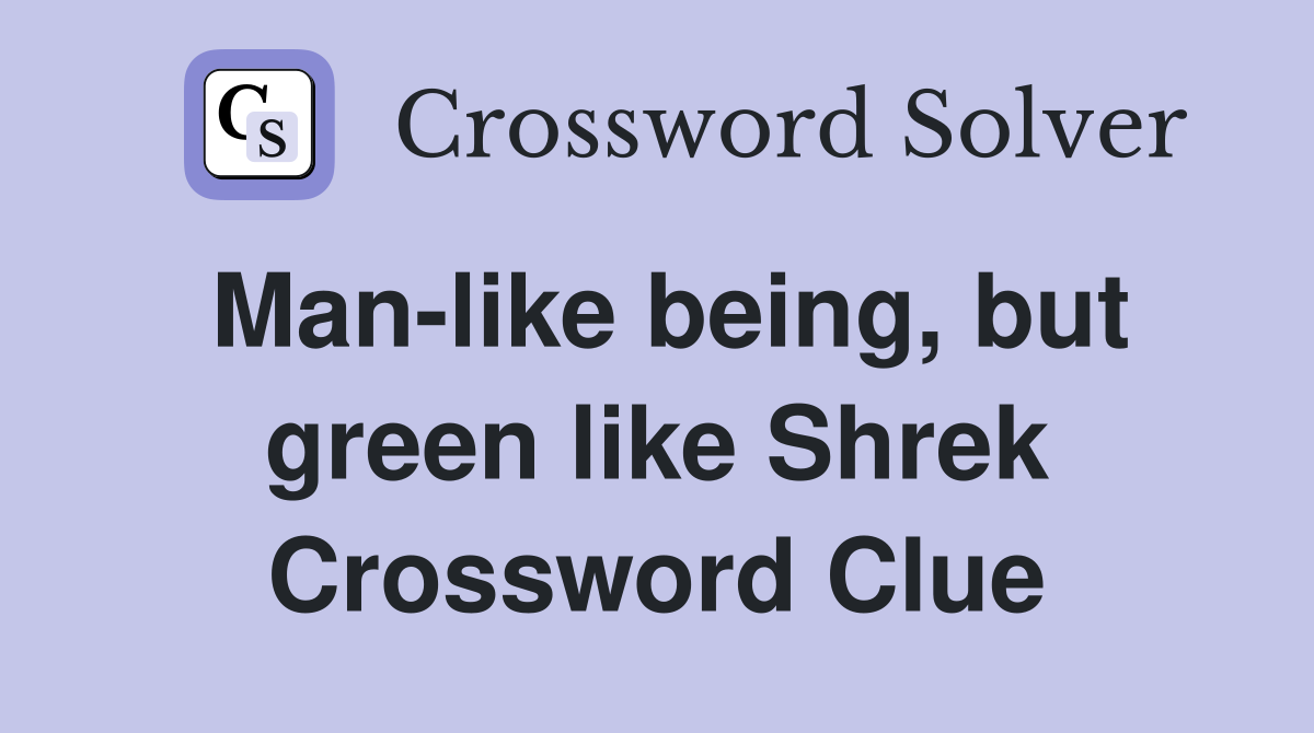 Man-like being, but green like Shrek Crossword Clue