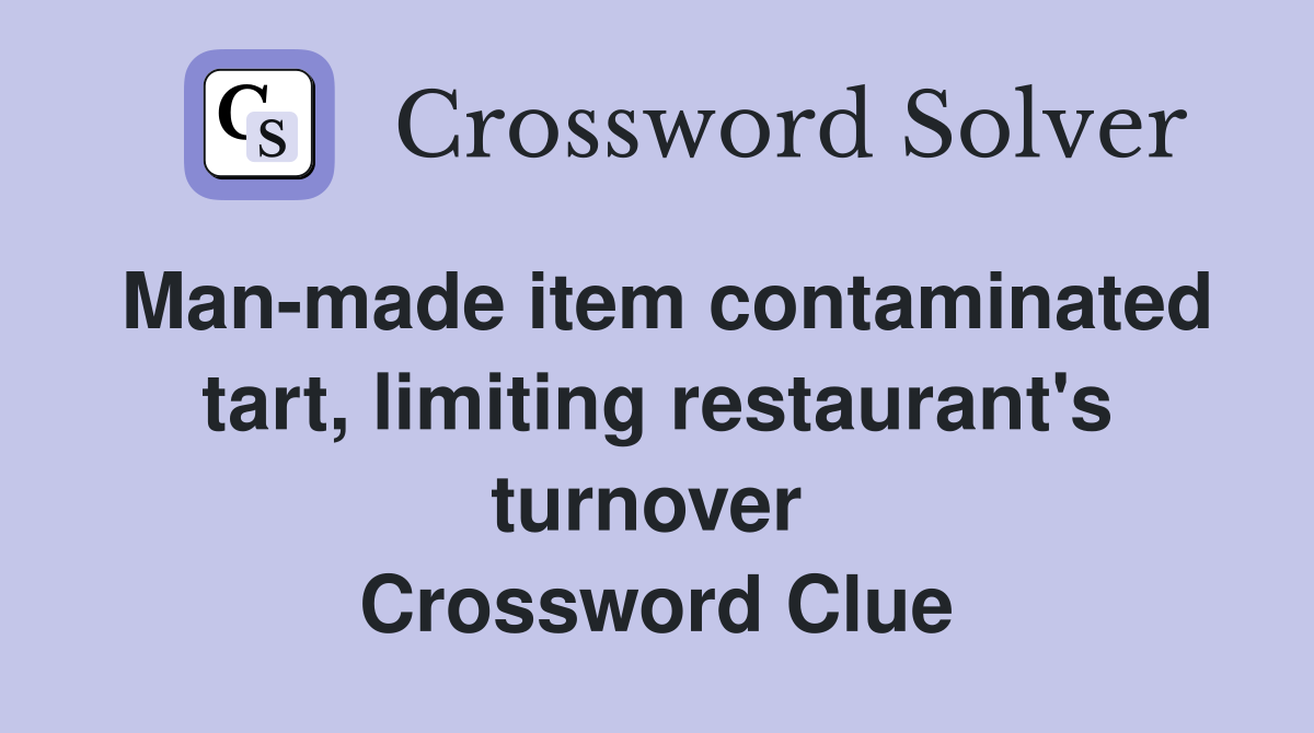 Man-made item contaminated tart, limiting restaurant's turnover  Crossword Clue