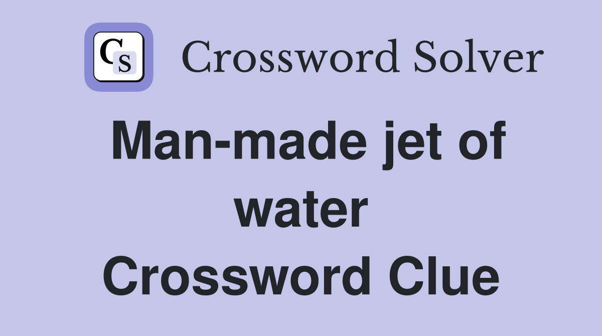 Man-made jet of water Crossword Clue