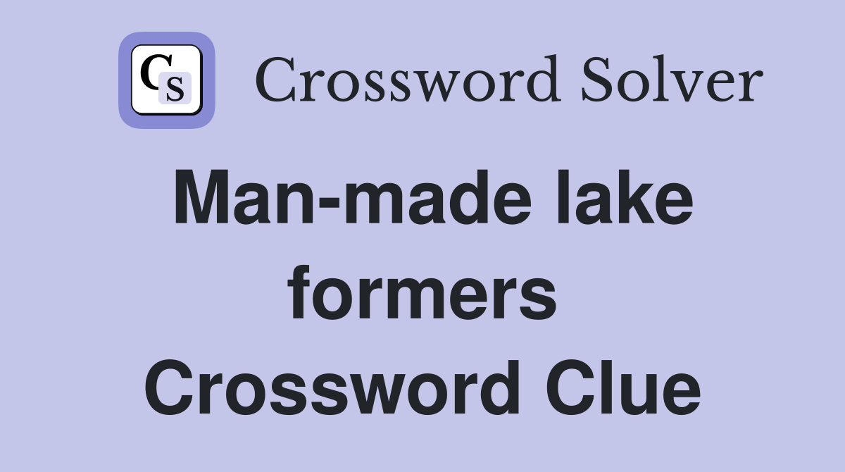 Man-made lake formers Crossword Clue