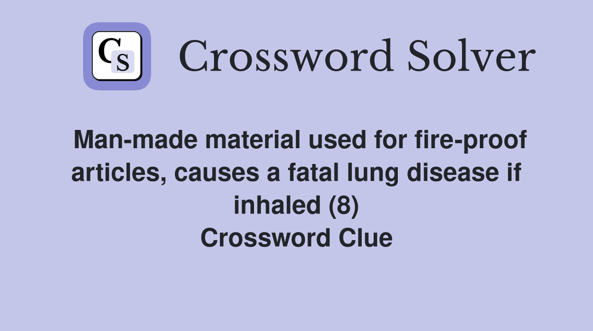 Man-made material used for fire-proof articles, causes a fatal lung disease if inhaled (8) Crossword Clue