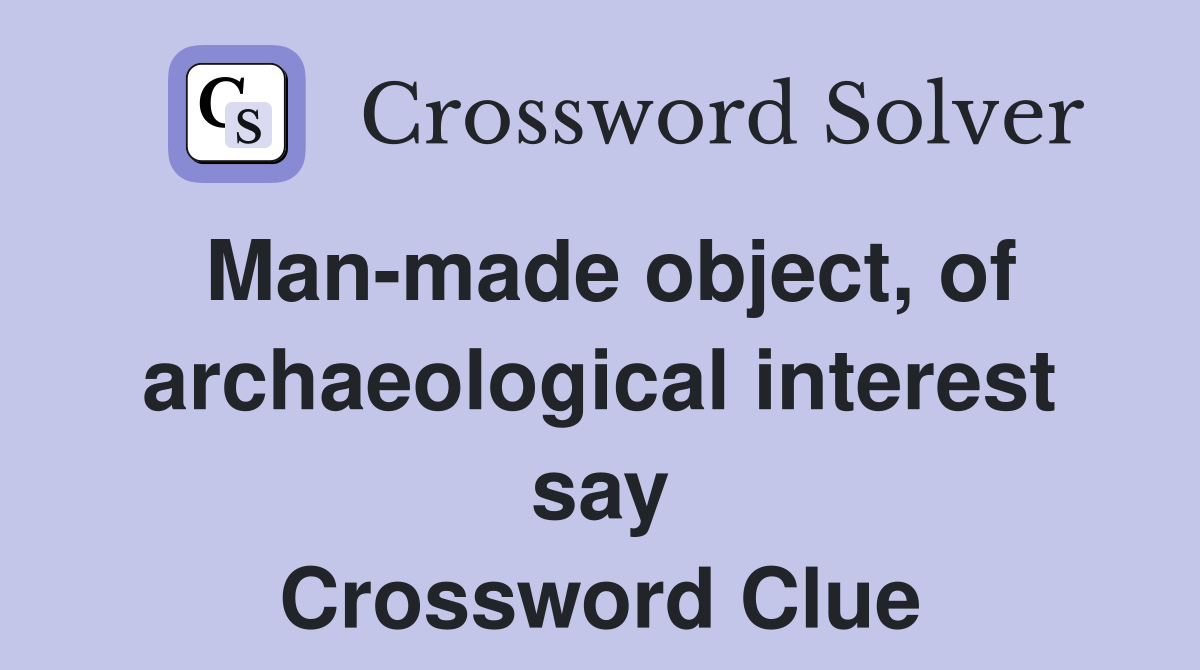 Man-made object, of archaeological interest say Crossword Clue