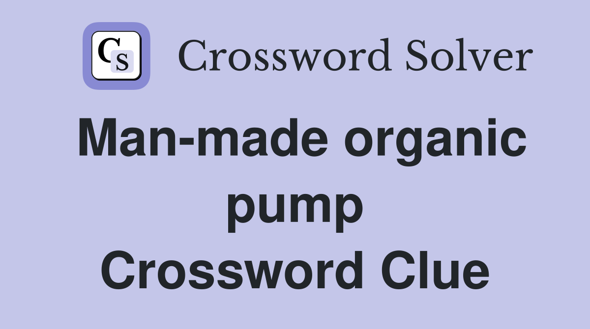 Man-made organic pump Crossword Clue