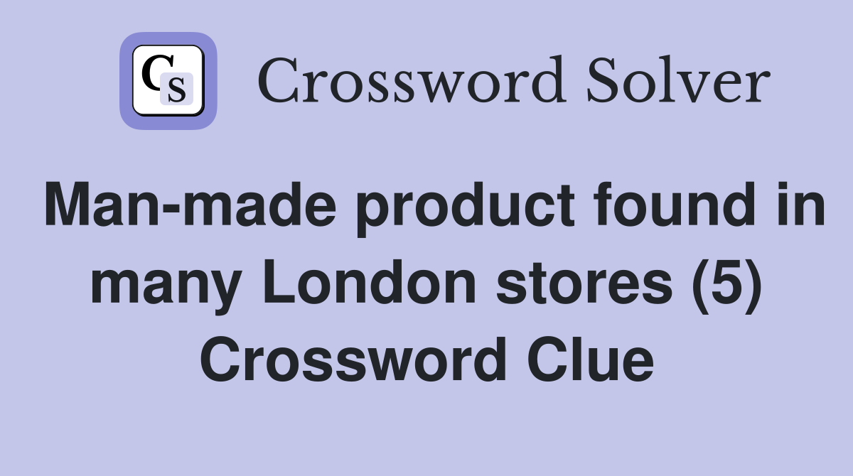 Man-made product found in many London stores (5) Crossword Clue