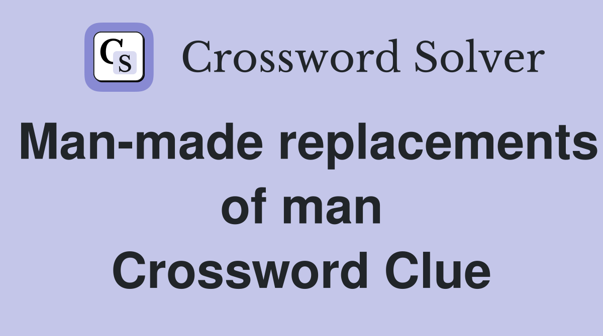 Man-made replacements of man Crossword Clue